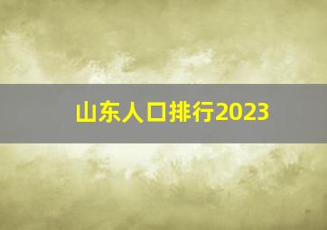 山东人口排行2023