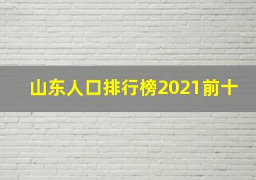 山东人口排行榜2021前十