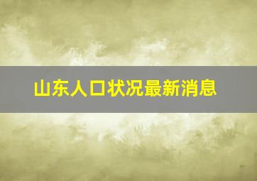 山东人口状况最新消息