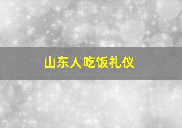 山东人吃饭礼仪