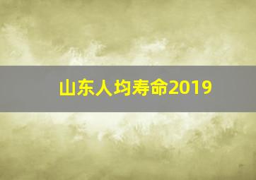 山东人均寿命2019