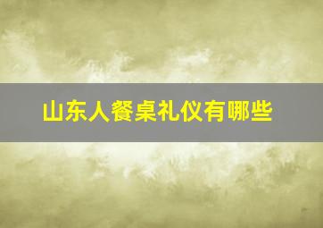 山东人餐桌礼仪有哪些