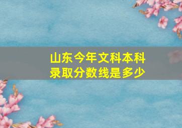 山东今年文科本科录取分数线是多少