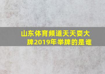 山东体育频道天天耍大牌2019年举牌的是谁