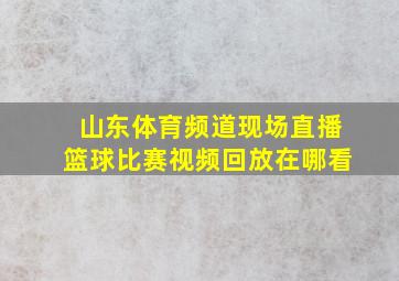 山东体育频道现场直播篮球比赛视频回放在哪看