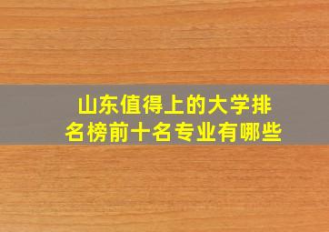 山东值得上的大学排名榜前十名专业有哪些