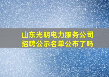 山东光明电力服务公司招聘公示名单公布了吗