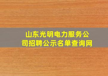 山东光明电力服务公司招聘公示名单查询网