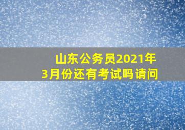 山东公务员2021年3月份还有考试吗请问