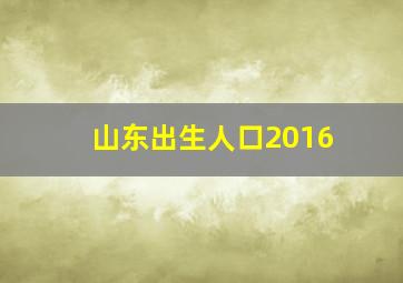 山东出生人口2016