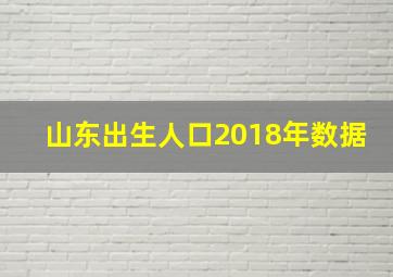 山东出生人口2018年数据