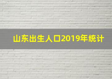 山东出生人口2019年统计