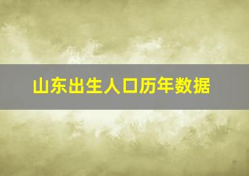 山东出生人口历年数据