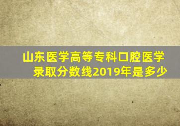 山东医学高等专科口腔医学录取分数线2019年是多少