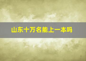 山东十万名能上一本吗