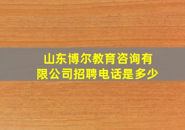 山东博尔教育咨询有限公司招聘电话是多少