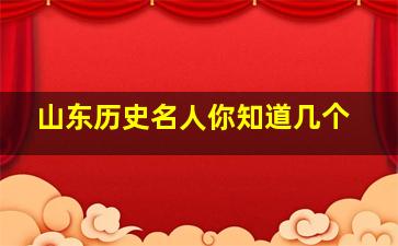 山东历史名人你知道几个