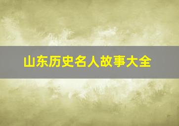 山东历史名人故事大全