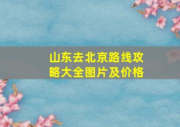 山东去北京路线攻略大全图片及价格