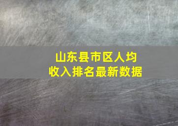 山东县市区人均收入排名最新数据