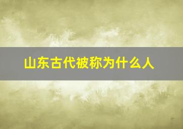 山东古代被称为什么人