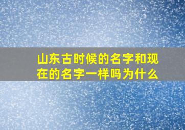 山东古时候的名字和现在的名字一样吗为什么