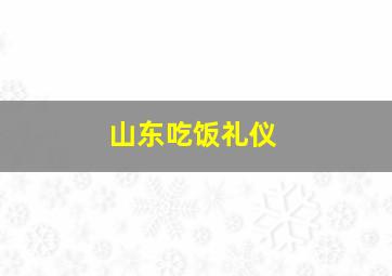 山东吃饭礼仪