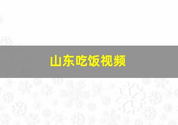 山东吃饭视频