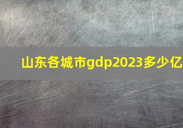 山东各城市gdp2023多少亿