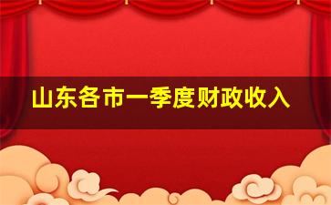 山东各市一季度财政收入