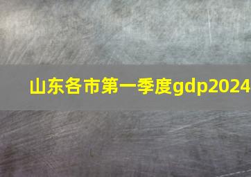 山东各市第一季度gdp2024