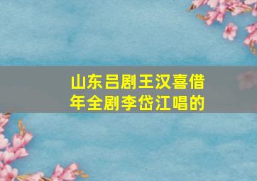 山东吕剧王汉喜借年全剧李岱江唱的