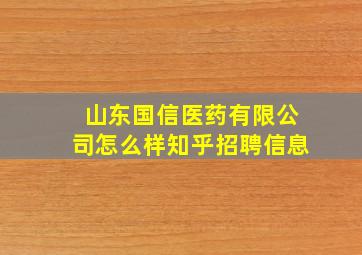 山东国信医药有限公司怎么样知乎招聘信息