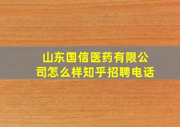 山东国信医药有限公司怎么样知乎招聘电话