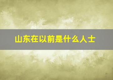 山东在以前是什么人士