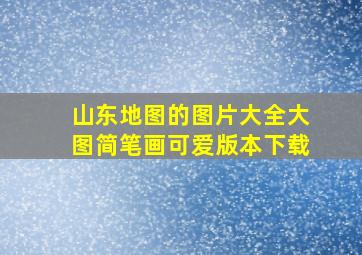 山东地图的图片大全大图简笔画可爱版本下载