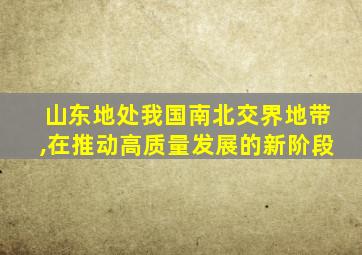 山东地处我国南北交界地带,在推动高质量发展的新阶段