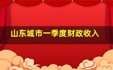 山东城市一季度财政收入