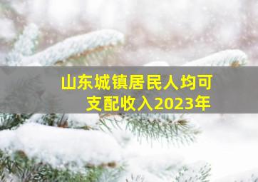 山东城镇居民人均可支配收入2023年