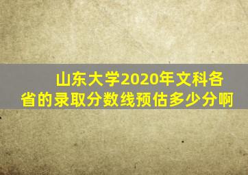 山东大学2020年文科各省的录取分数线预估多少分啊