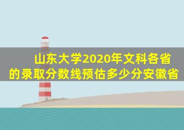 山东大学2020年文科各省的录取分数线预估多少分安徽省