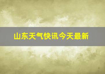 山东天气快讯今天最新