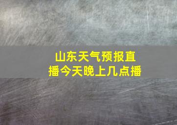 山东天气预报直播今天晚上几点播