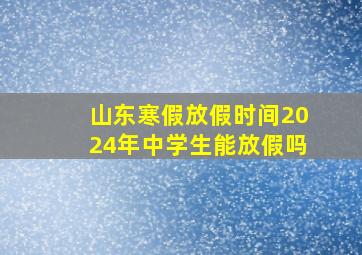 山东寒假放假时间2024年中学生能放假吗