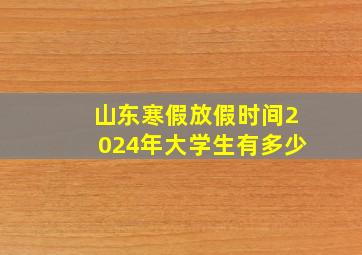 山东寒假放假时间2024年大学生有多少