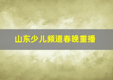 山东少儿频道春晚重播