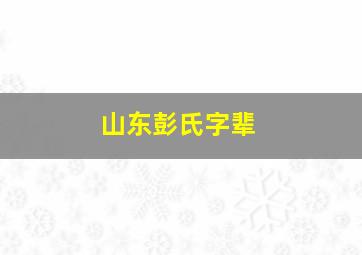 山东彭氏字辈