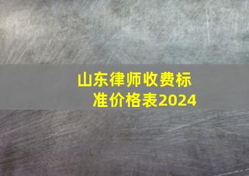 山东律师收费标准价格表2024