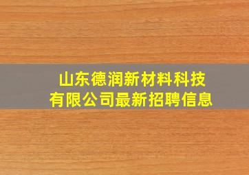 山东德润新材料科技有限公司最新招聘信息