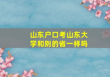 山东户口考山东大学和别的省一样吗